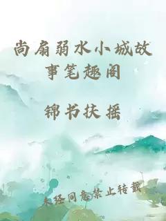 尚扇弱水小城故事笔趣阁