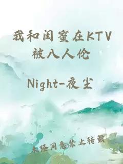 我和闺蜜在KTV被八人伦