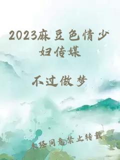 2023麻豆色情少妇传媒