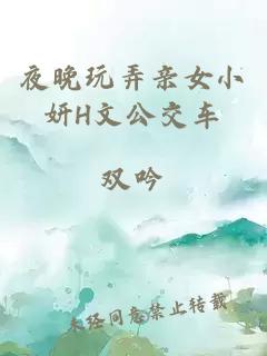夜晚玩弄亲女小妍H文公交车