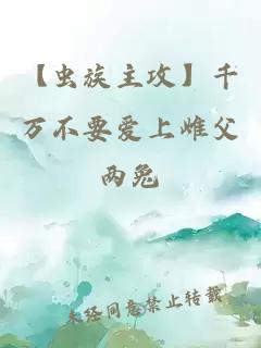 【虫族主攻】千万不要爱上雌父
